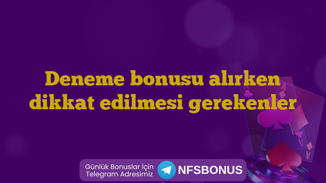 Deneme bonusu alırken dikkat edilmesi gerekenler